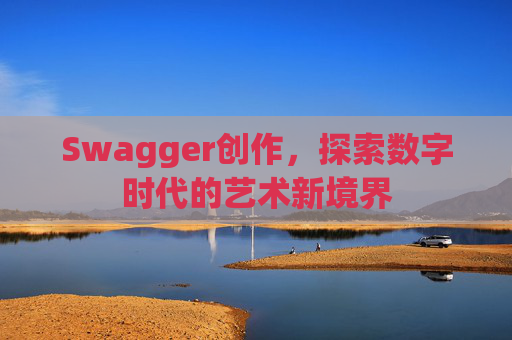 Swagger创作，探索数字时代的艺术新境界